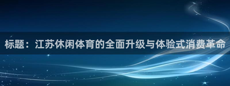 标题：江苏休闲体育的全面升级与体验式消费革命