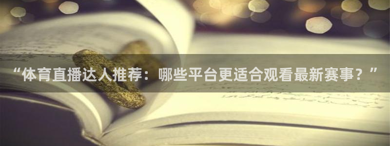 “体育直播达人推荐：哪些平台更适合观看最新赛事？”
